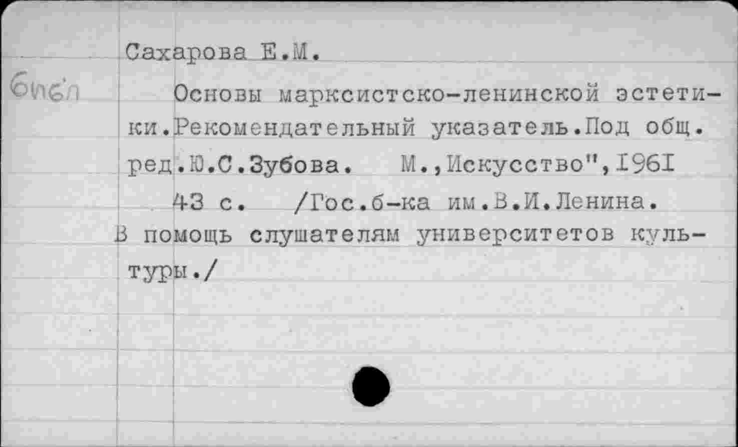 ﻿Основы марксистско-ленинской эстети ки.Рекомендательный указатель.Под общ. ред.Ю.С.Зубова. М.,Искусство",1961
43 с. /Гос.б-ка им.В.И.Ленина.
В помощь слушателям университетов культуры./